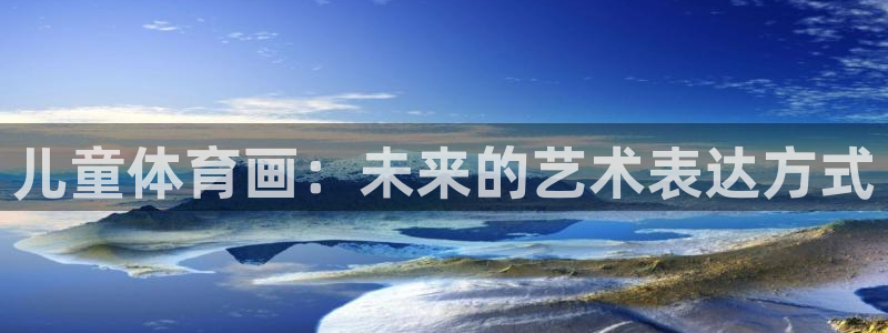 谈球吧体育官网：儿童体育画：未来的艺术表达方式