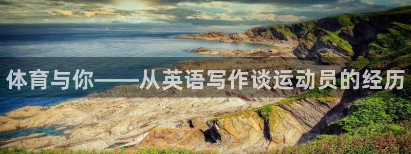 谈球吧体育官网：体育与你——从英语写作谈运动员的经历