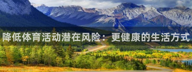 谈球吧：降低体育活动潜在风险：更健康的生活方式