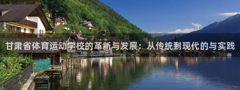 谈球吧体育：甘肃省体育运动学校的革新与发展：从传统到现代的与实践