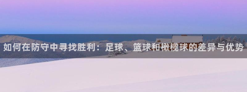 谈球吧：如何在防守中寻找胜利：足球、篮球和橄榄球的差异与优势