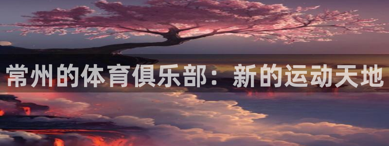 谈球吧体育：常州的体育俱乐部：新的运动天地