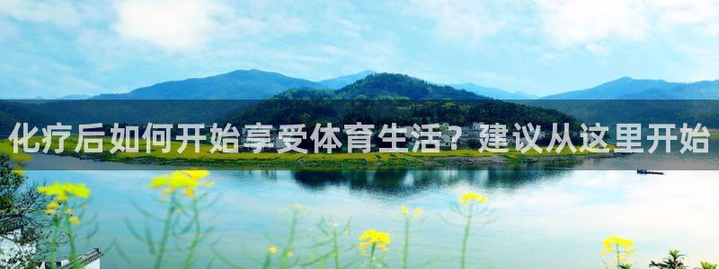 谈球吧体育官网：化疗后如何开始享受体育生活？建议从这里开始