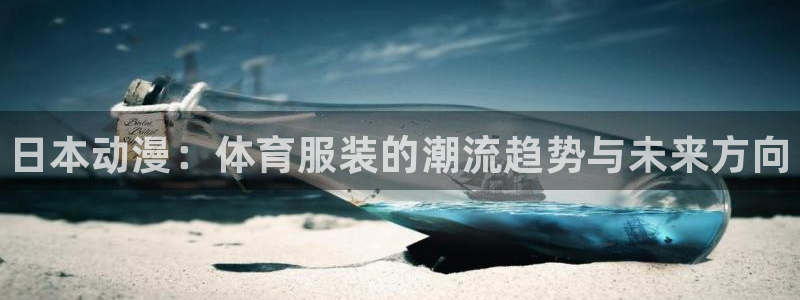 谈球吧体育官网：日本动漫：体育服装的潮流趋势与未来方向