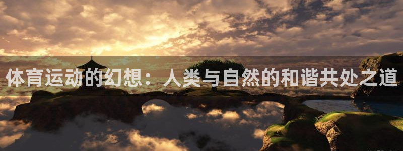 谈球吧体育：体育运动的幻想：人类与自然的和谐共处之道