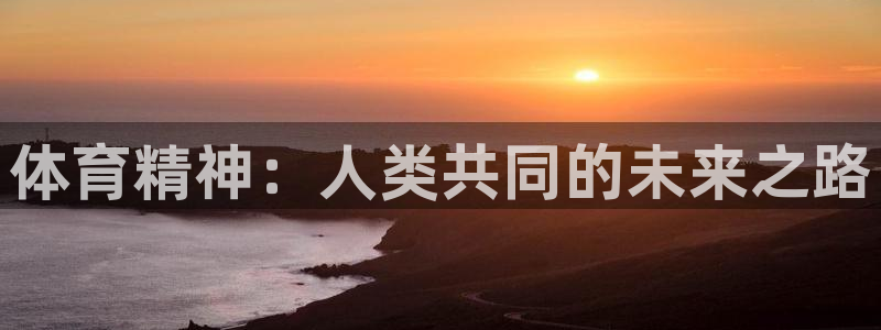 谈球吧：体育精神：人类共同的未来之路