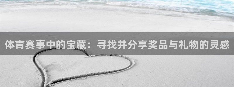 谈球吧体育：体育赛事中的宝藏：寻找并分享奖品与礼物的灵感