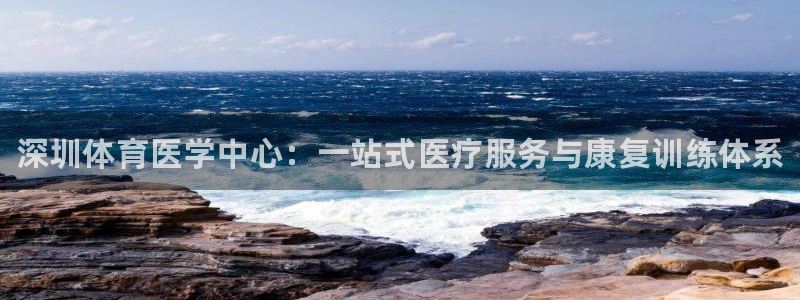 谈球吧体育官网：深圳体育医学中心：一站式医疗服务与康复训练体系