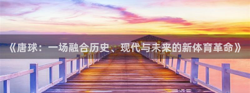 谈球吧体育官网：《唐球：一场融合历史、现代与未来的新体育革命》