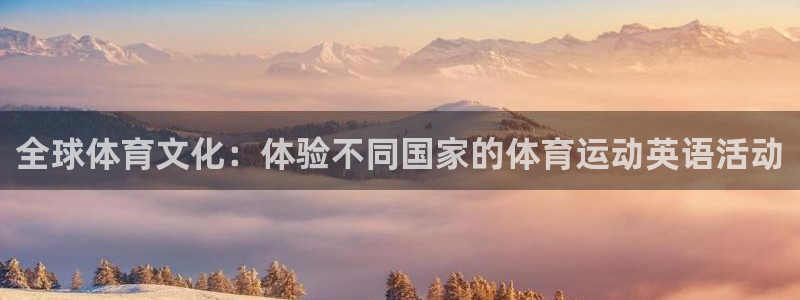 谈球吧体育：全球体育文化：体验不同国家的体育运动英语活动