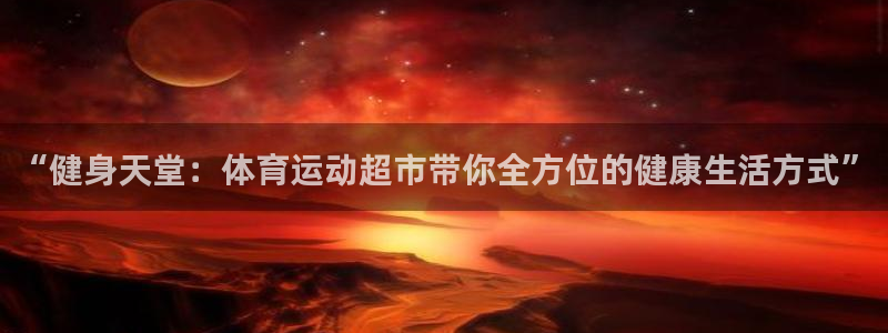 谈球吧：“健身天堂：体育运动超市带你全方位的健康生活方式”