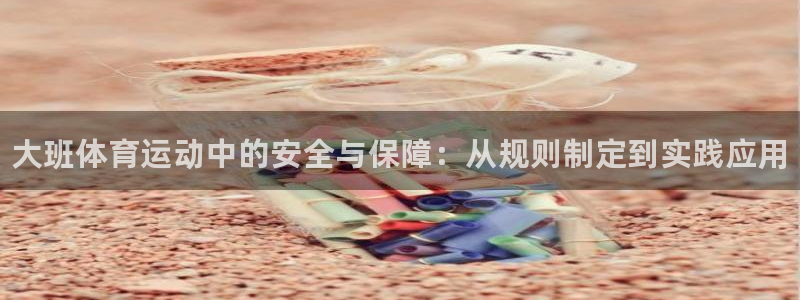 谈球吧体育：大班体育运动中的安全与保障：从规则制定到实践应用