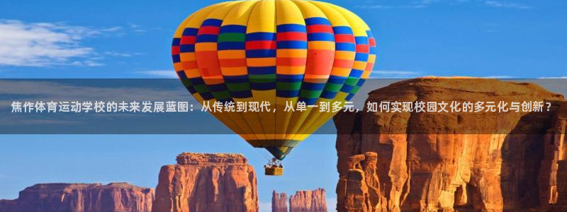 谈球吧体育：焦作体育运动学校的未来发展蓝图：从传统到现代，从单一到多元，如何实现校园文化的多元化与创新？