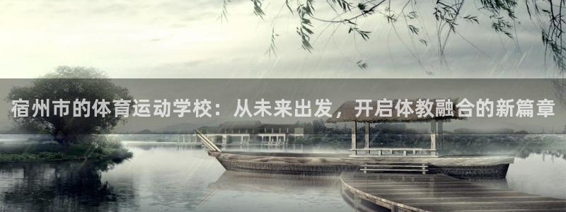 谈球吧体育官网：宿州市的体育运动学校：从未来出发，开启体教融合的新篇章