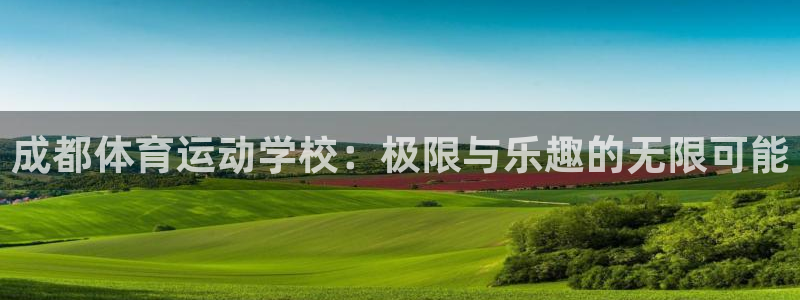 谈球吧体育：成都体育运动学校：极限与乐趣的无限可能