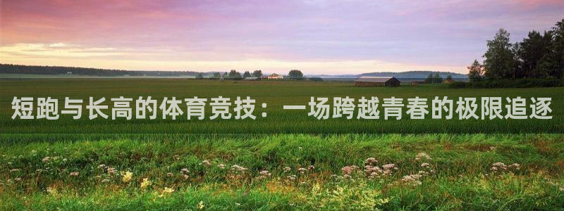 谈球吧体育：短跑与长高的体育竞技：一场跨越青春的极限追逐