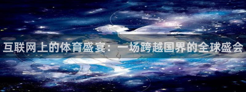 谈球吧体育官网：互联网上的体育盛宴：一场跨越国界的全球盛会