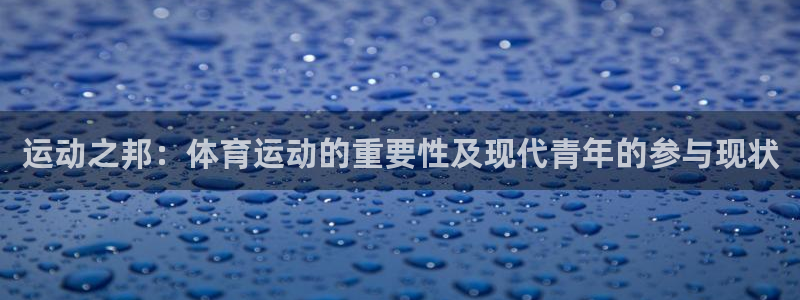 谈球吧体育官网：运动之邦：体育运动的重要性及现代青年的参与现状