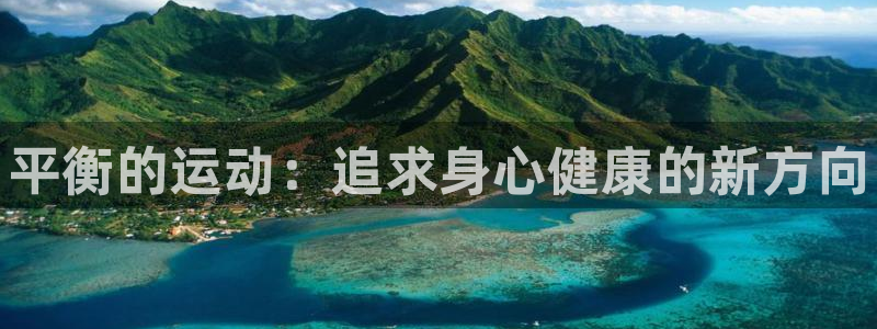 谈球吧体育官网：平衡的运动：追求身心健康的新方向