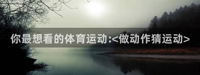 谈球吧体育：你最想看的体育运动:<做动作猜运动>