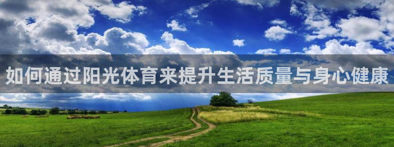谈球吧体育：如何通过阳光体育来提升生活质量与身心健康
