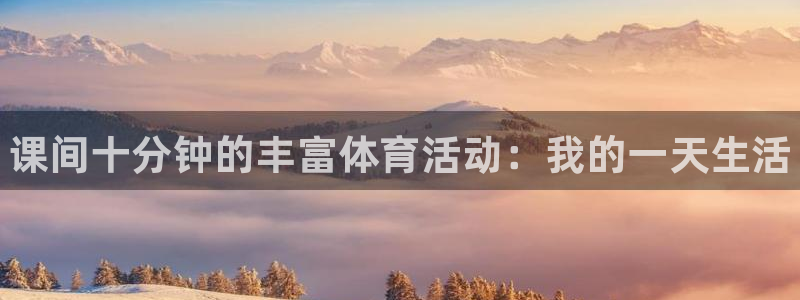 谈球吧体育官网：课间十分钟的丰富体育活动：我的一天生活