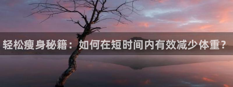 谈球吧体育：轻松瘦身秘籍：如何在短时间内有效减少体重？