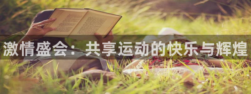 谈球吧：激情盛会：共享运动的快乐与辉煌