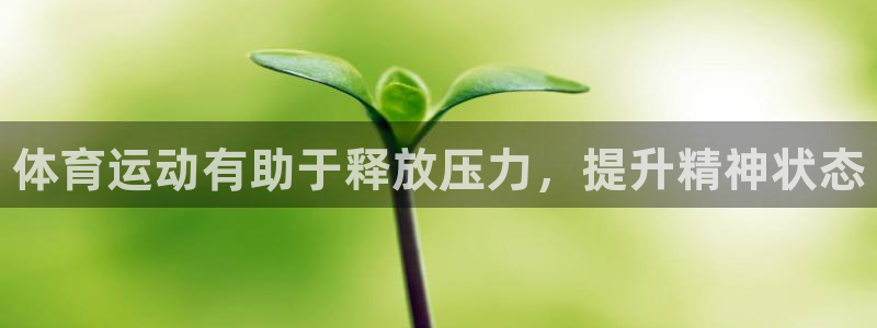 谈球吧：体育运动有助于释放压力，提升精神状态
