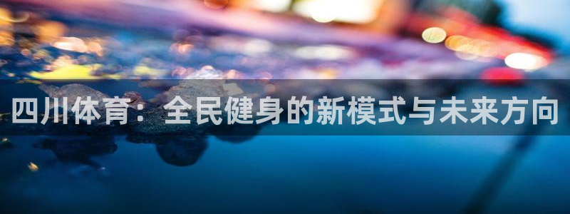 谈球吧：四川体育：全民健身的新模式与未来方向